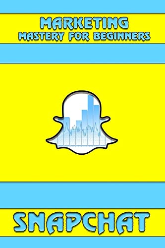 Snapchat: Marketing Mastery for Beginners: (Strategies for Business, Social...
