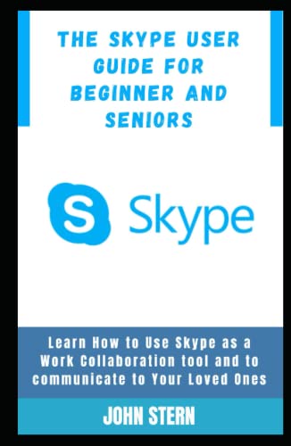 The Skype User Guide for Beginner and Seniors: Learn How to Use Skype as a Work...