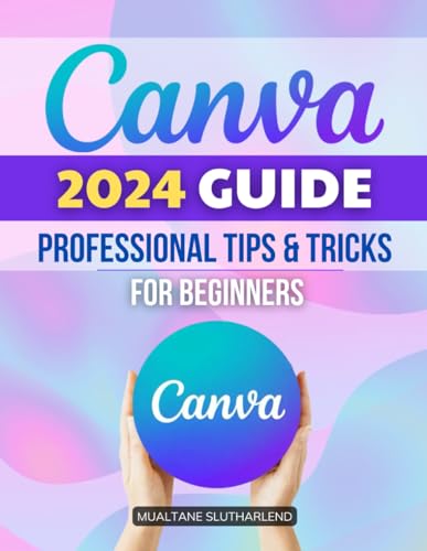 Canva 2024 Guide Professional Tips & Tricks for Beginners: Mastering Digital...