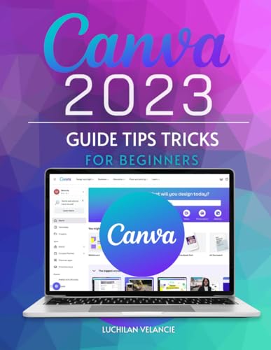 Canva 2023 Guide Tips Tricks for Beginners: Unlocking the Power of Visual Design...